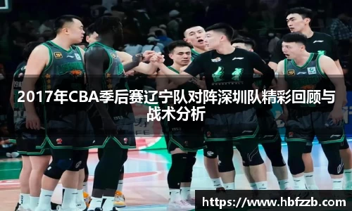 2017年CBA季后赛辽宁队对阵深圳队精彩回顾与战术分析