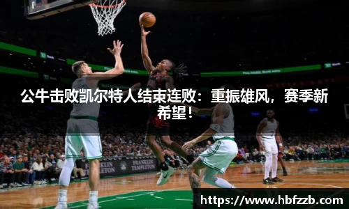 公牛击败凯尔特人结束连败：重振雄风，赛季新希望！